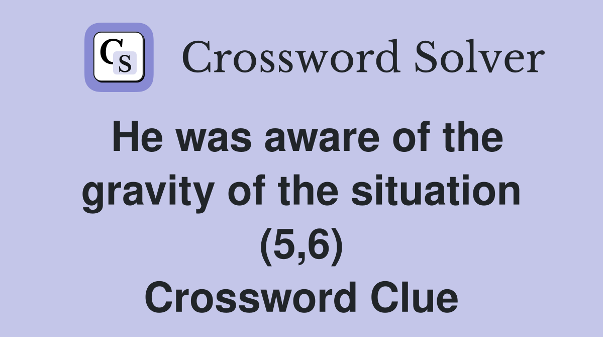 He was aware of the gravity of the situation (5,6) Crossword Clue