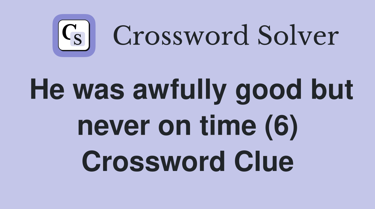 He was awfully good but never on time (6) Crossword Clue