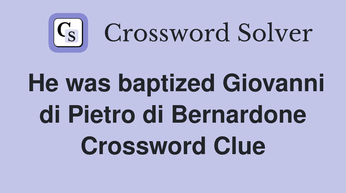 He was baptized Giovanni di Pietro di Bernardone Crossword Clue