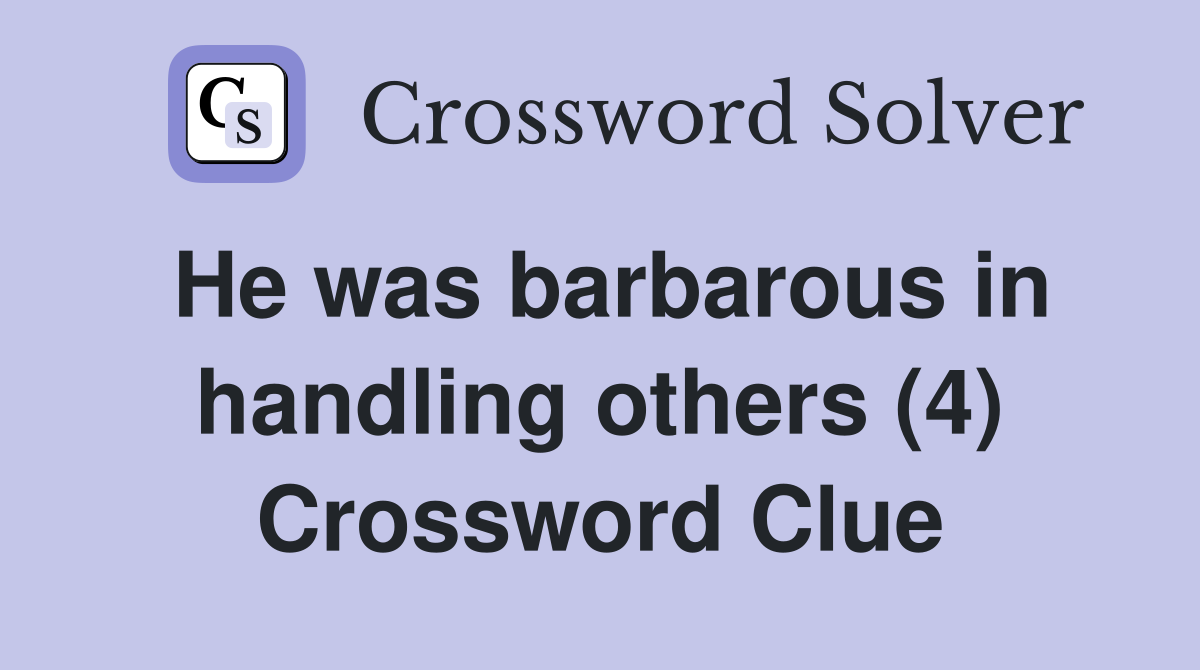 He was barbarous in handling others (4) Crossword Clue