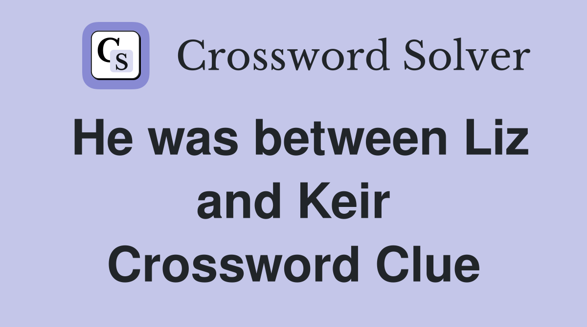 He was between Liz and Keir Crossword Clue