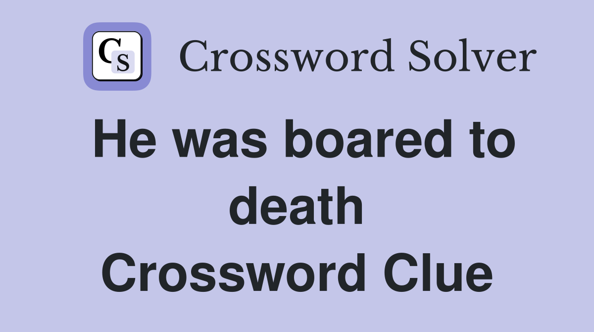 He was boared to death Crossword Clue