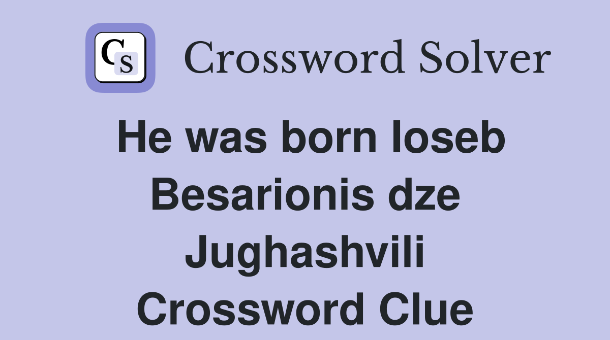 He was born Ioseb Besarionis dze Jughashvili Crossword Clue