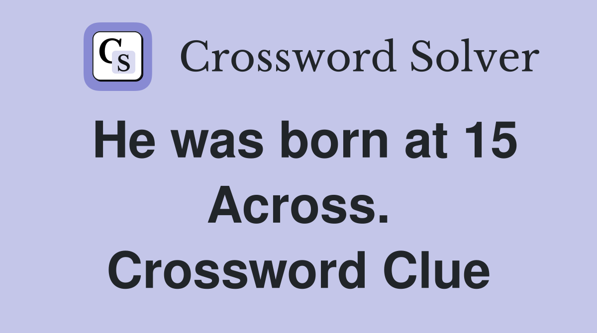 He was born at 15 Across. Crossword Clue