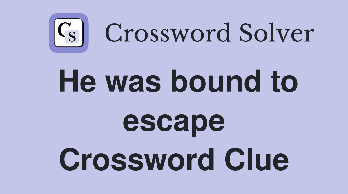 He was bound to escape Crossword Clue