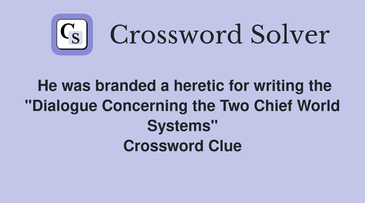 He was branded a heretic for writing the "Dialogue Concerning the Two Chief World Systems" Crossword Clue