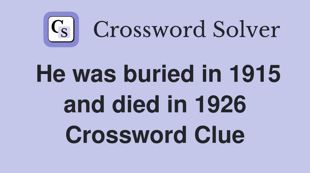 He was buried in 1915 and died in 1926 Crossword Clue