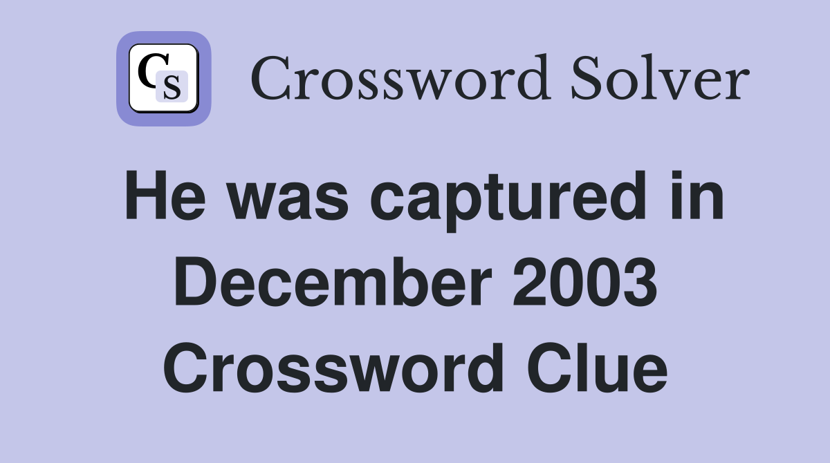 He was captured in December 2003 Crossword Clue