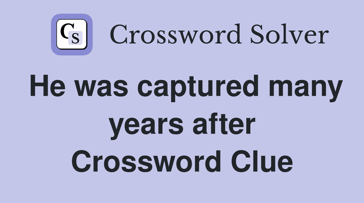He was captured many years after Crossword Clue