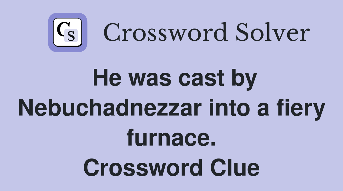 He was cast by Nebuchadnezzar into a fiery furnace. Crossword Clue