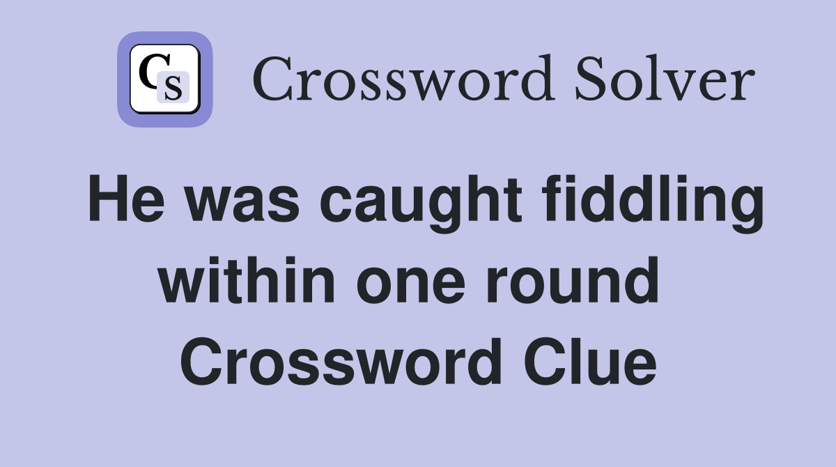 He was caught fiddling within one round  Crossword Clue