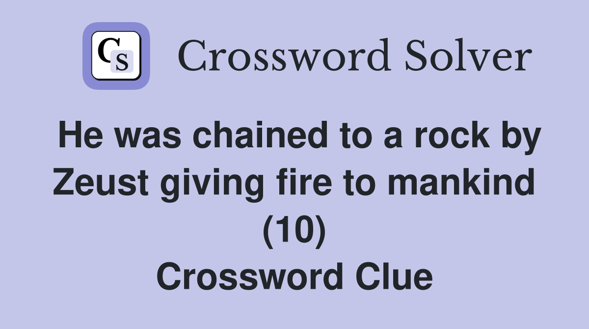 He was chained to a rock by Zeust giving fire to mankind (10) Crossword Clue