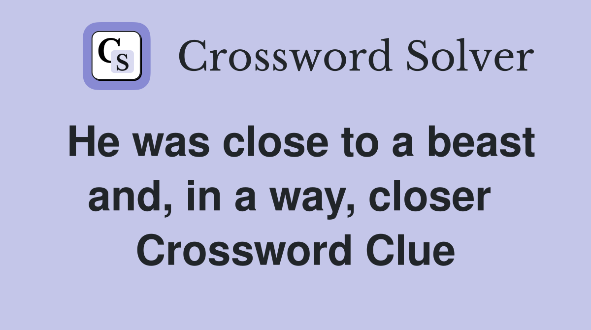 He was close to a beast and, in a way, closer  Crossword Clue