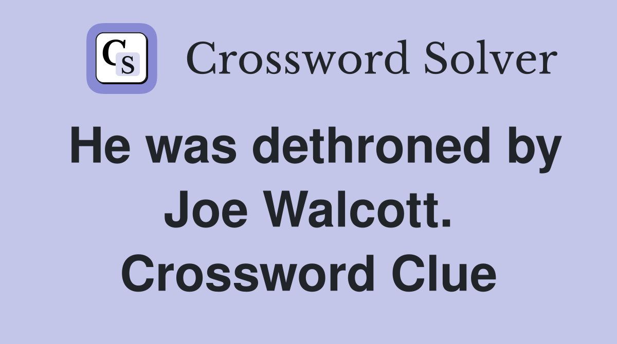He was dethroned by Joe Walcott. Crossword Clue