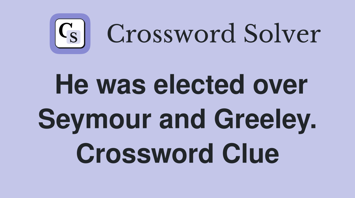 He was elected over Seymour and Greeley. Crossword Clue