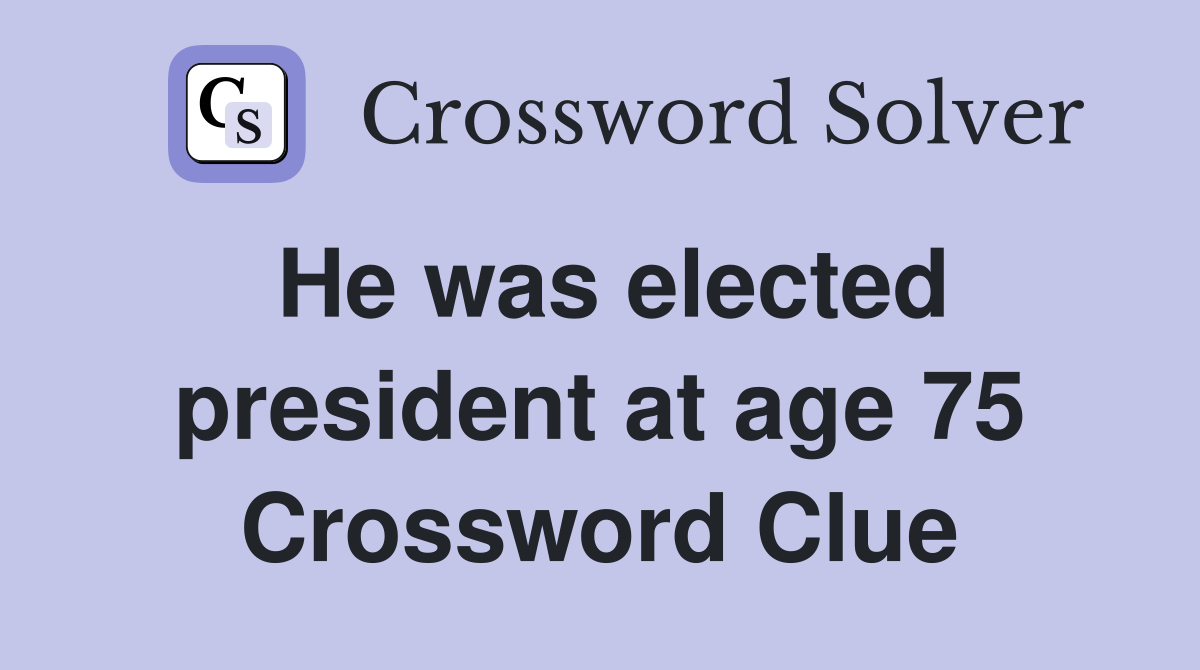 He was elected president at age 75 Crossword Clue