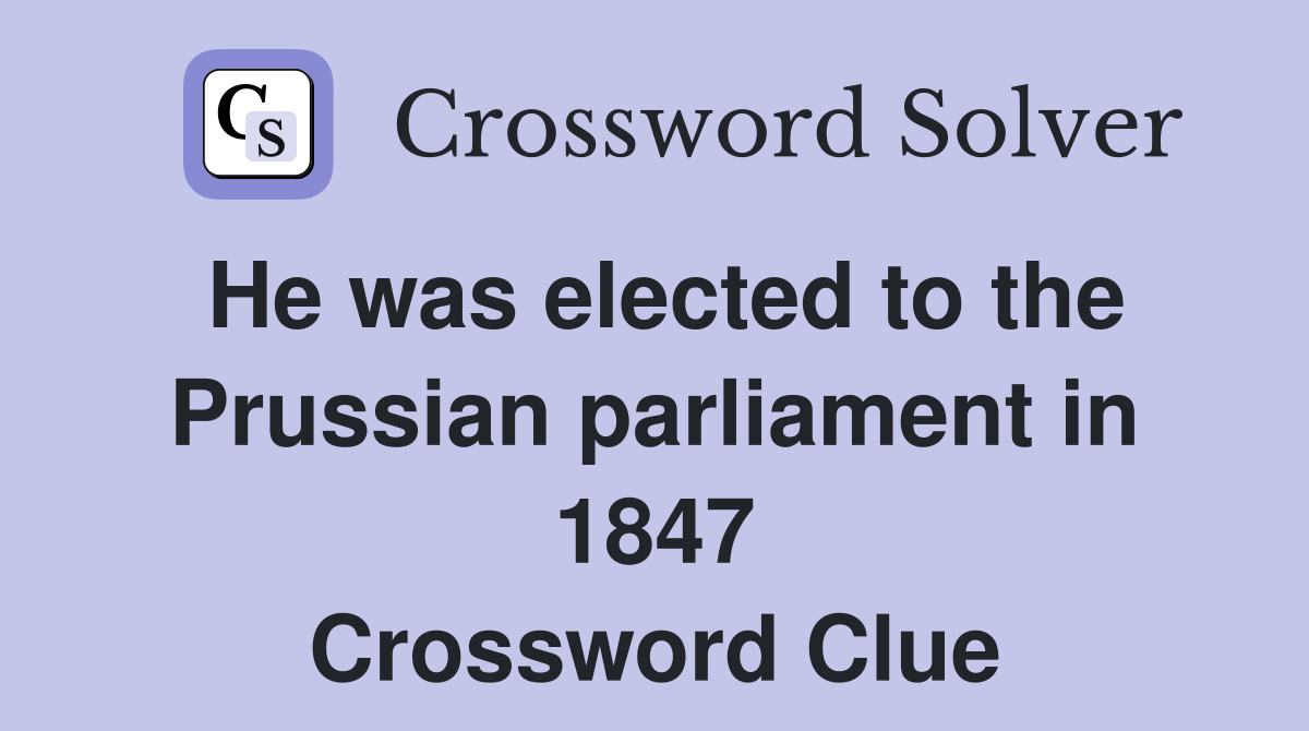 He was elected to the Prussian parliament in 1847 Crossword Clue
