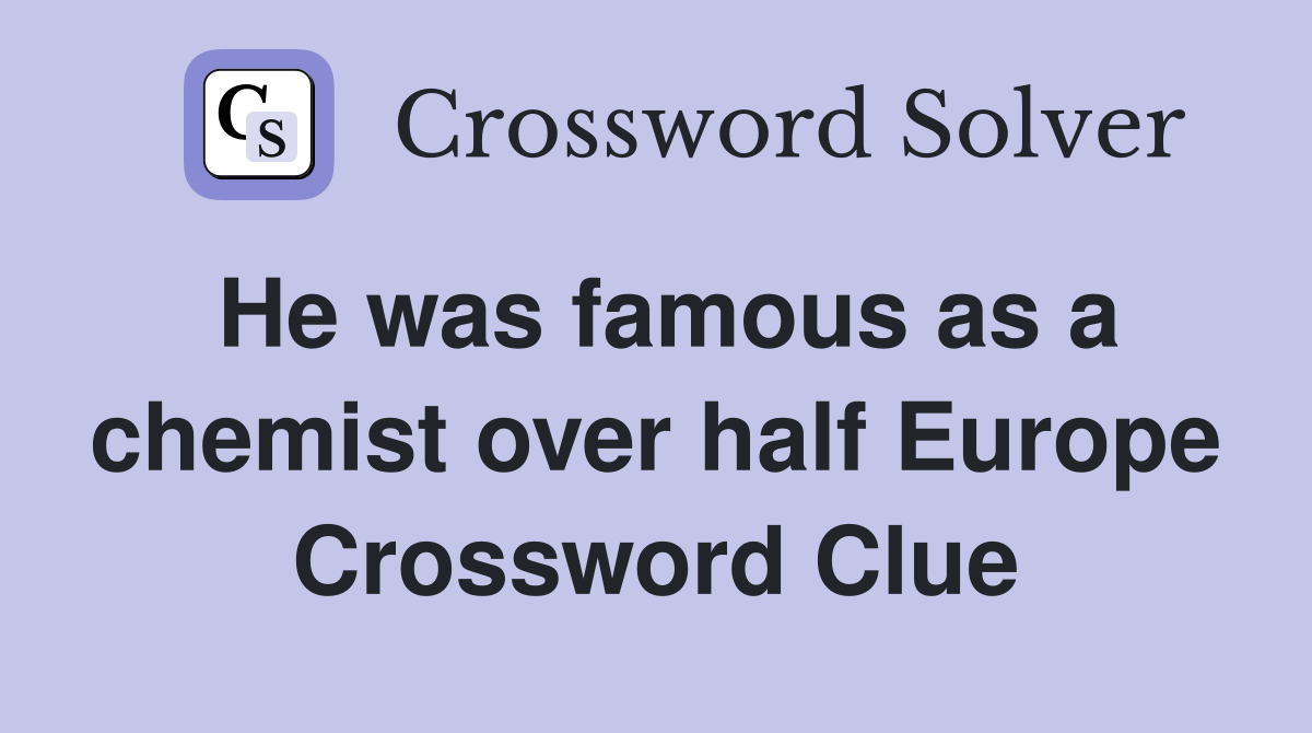 He was famous as a chemist over half Europe Crossword Clue