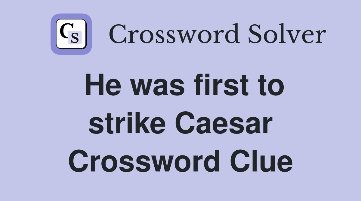 He was first to strike Caesar Crossword Clue