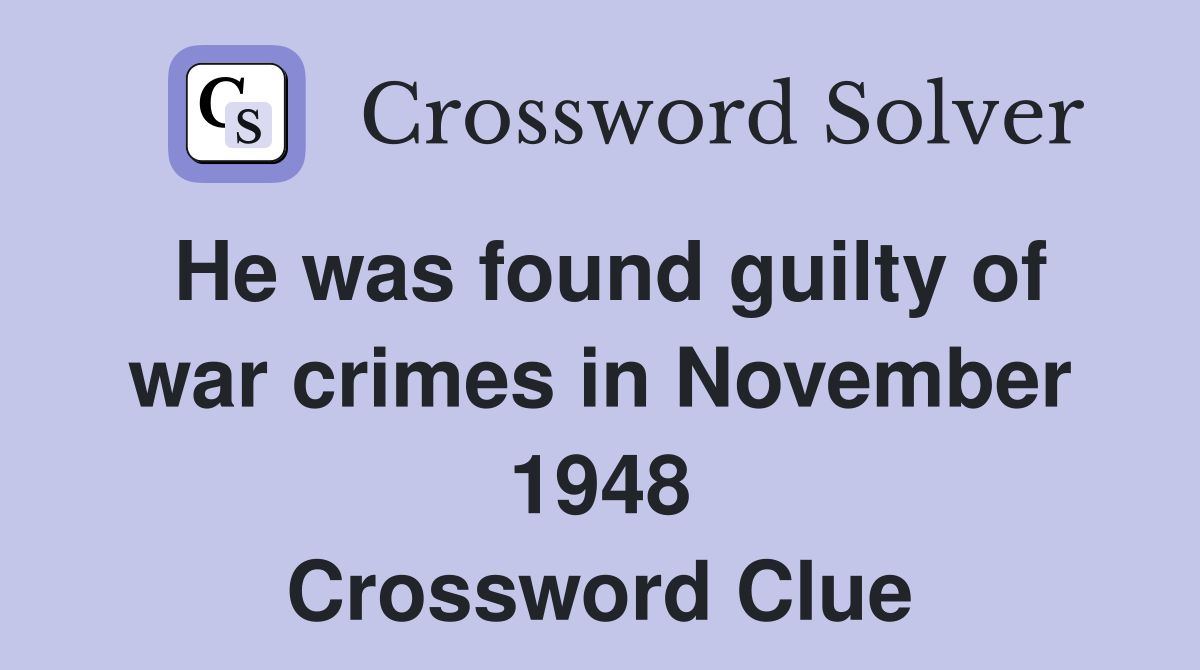 He was found guilty of war crimes in November 1948 Crossword Clue