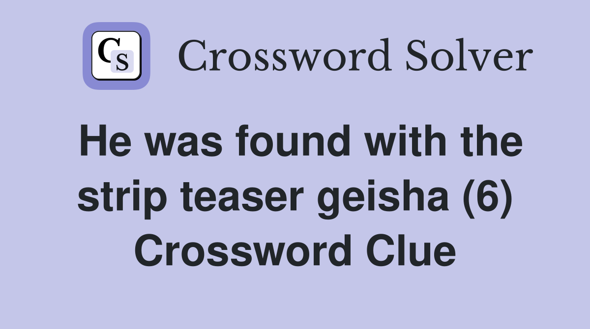 He was found with the strip teaser geisha (6) Crossword Clue