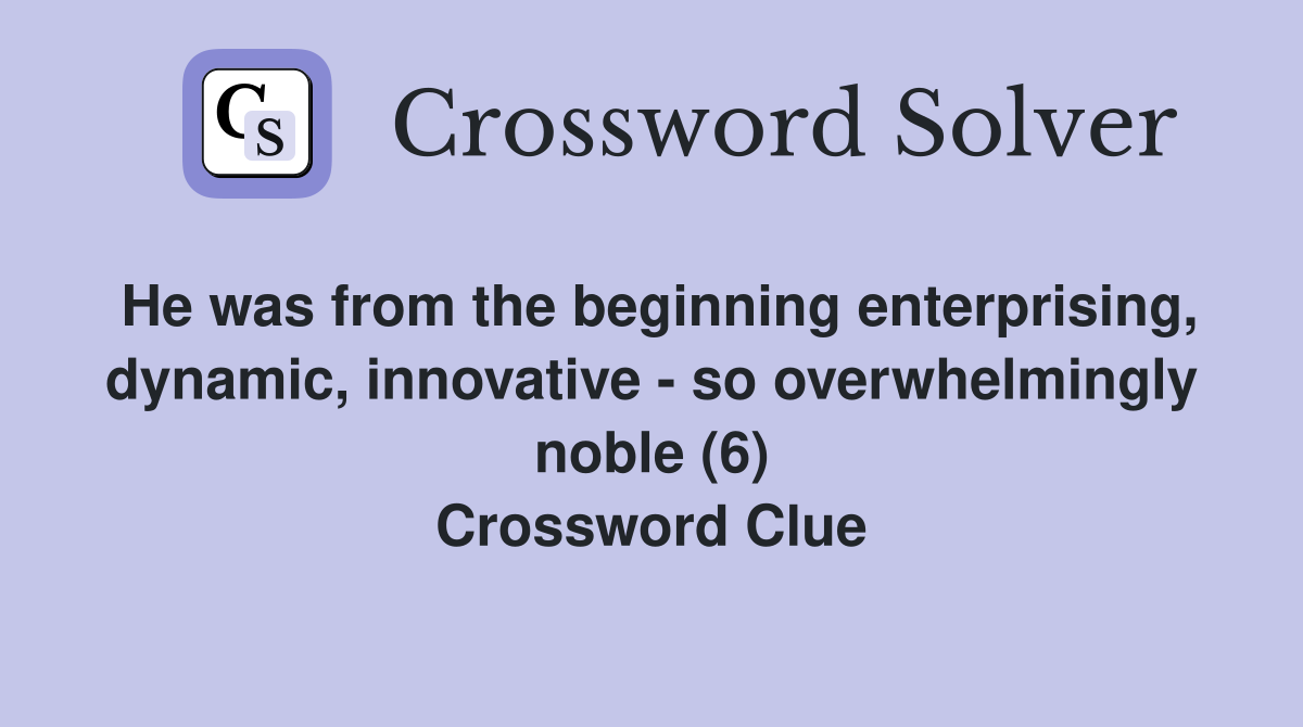 He was from the beginning enterprising, dynamic, innovative - so overwhelmingly noble (6) Crossword Clue