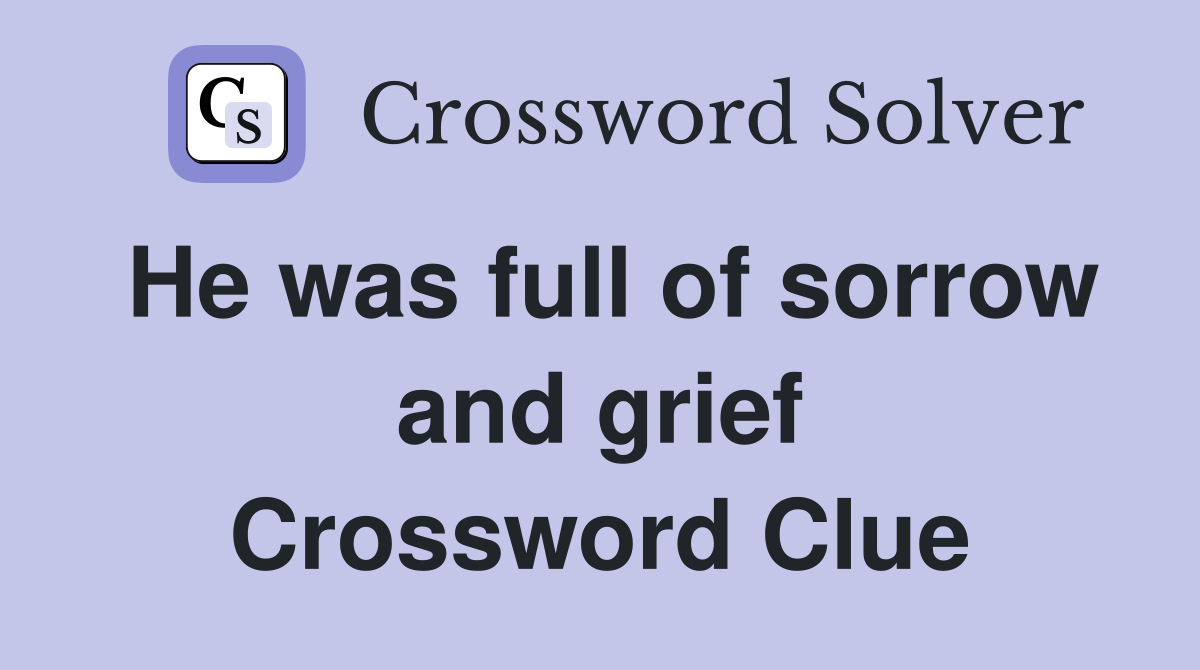 He was full of sorrow and grief Crossword Clue