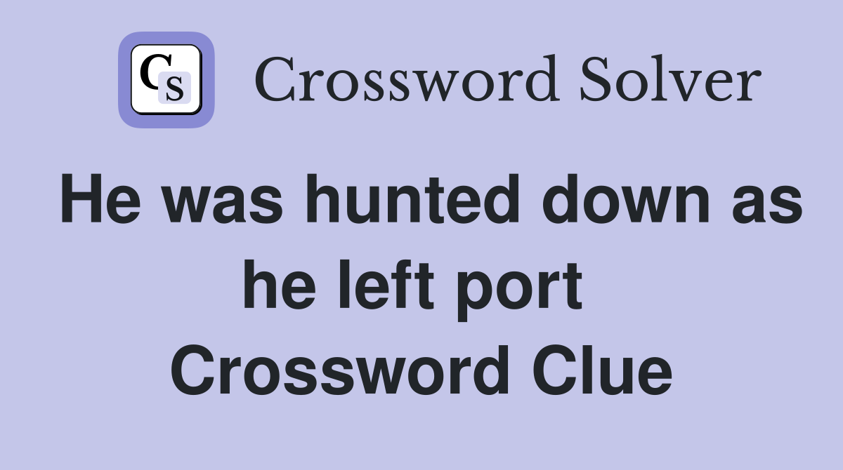 He was hunted down as he left port  Crossword Clue