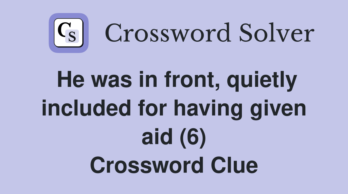 He was in front, quietly included for having given aid (6) Crossword Clue