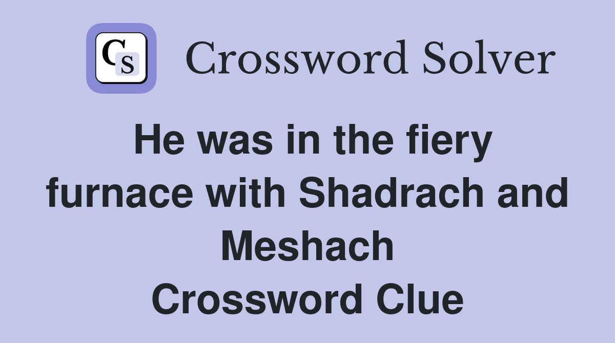 He was in the fiery furnace with Shadrach and Meshach Crossword Clue