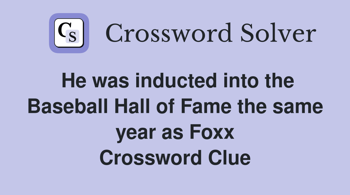 He was inducted into the Baseball Hall of Fame the same year as Foxx Crossword Clue