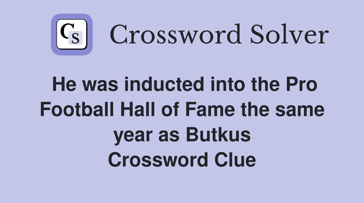 He was inducted into the Pro Football Hall of Fame the same year as Butkus Crossword Clue