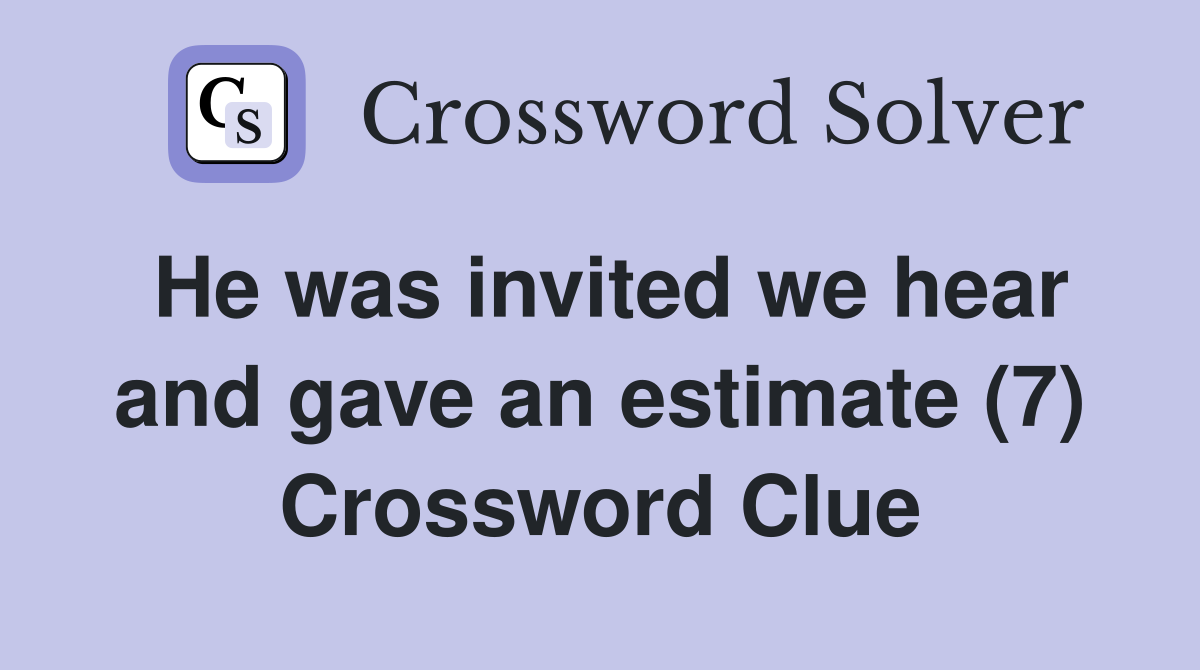 He was invited we hear and gave an estimate (7) Crossword Clue
