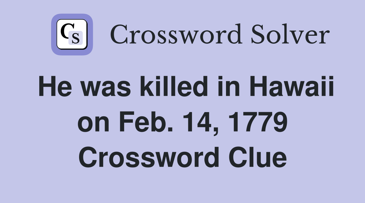 He was killed in Hawaii on Feb. 14, 1779 Crossword Clue
