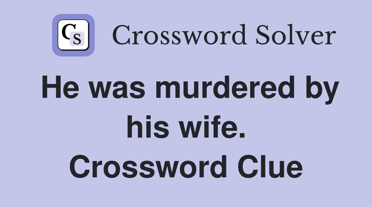 He was murdered by his wife. Crossword Clue