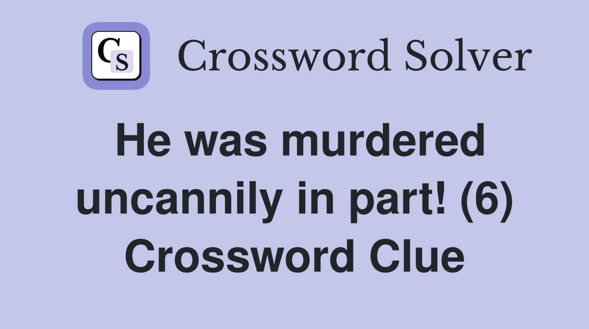 He was murdered uncannily in part! (6) Crossword Clue