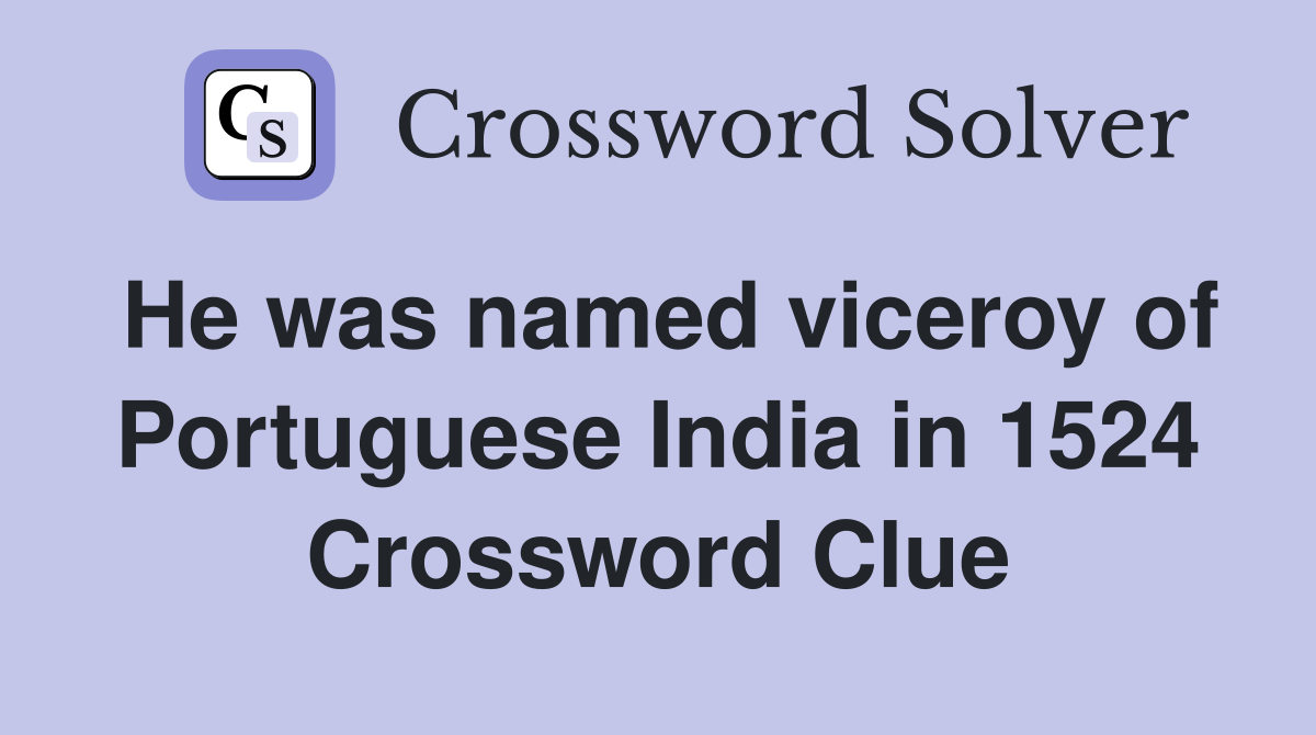 He was named viceroy of Portuguese India in 1524 Crossword Clue