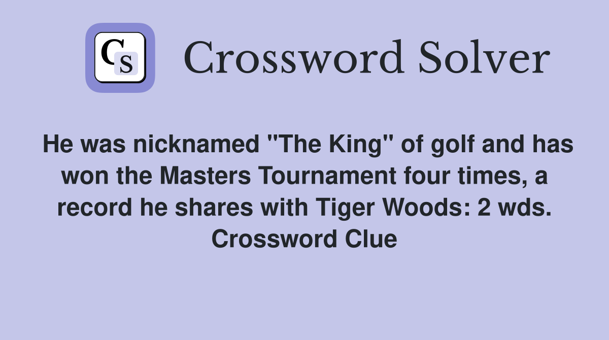 He was nicknamed "The King" of golf and has won the Masters Tournament four times, a record he shares with Tiger Woods: 2 wds. Crossword Clue