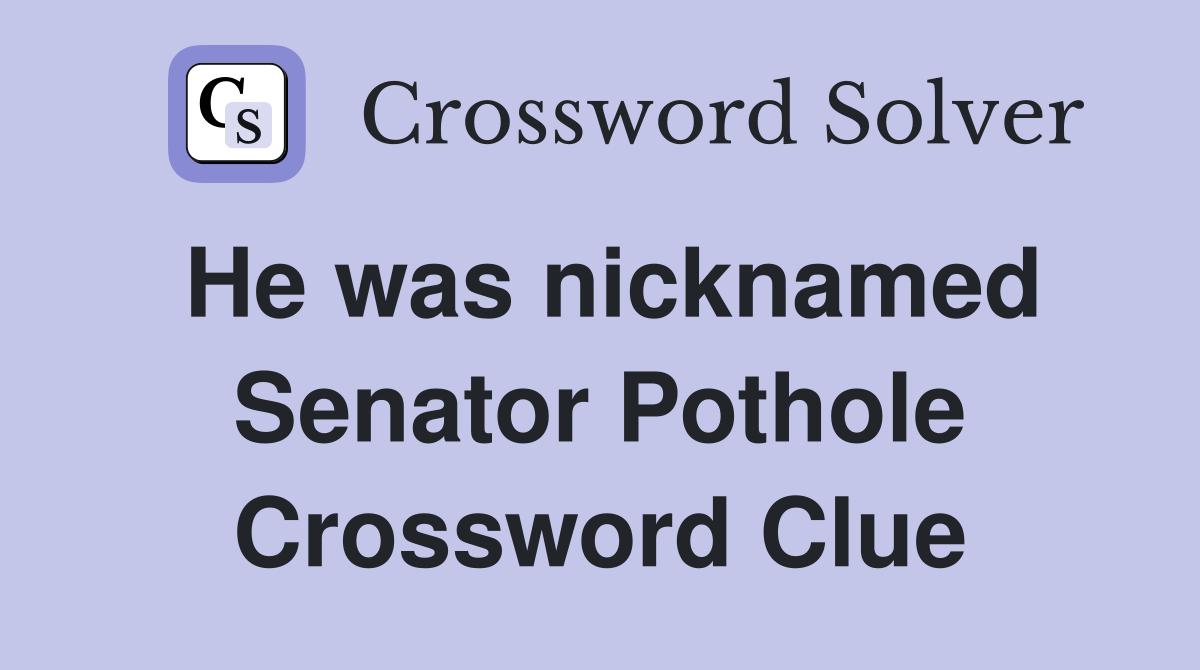 He was nicknamed Senator Pothole Crossword Clue