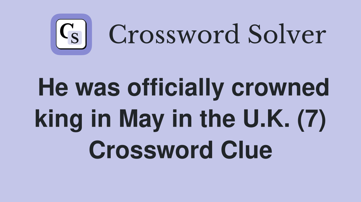 He was officially crowned king in May in the U.K. (7) Crossword Clue