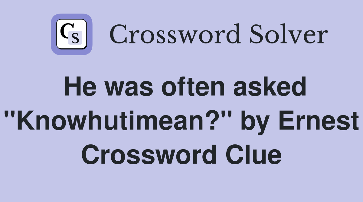 He was often asked "Knowhutimean?" by Ernest Crossword Clue