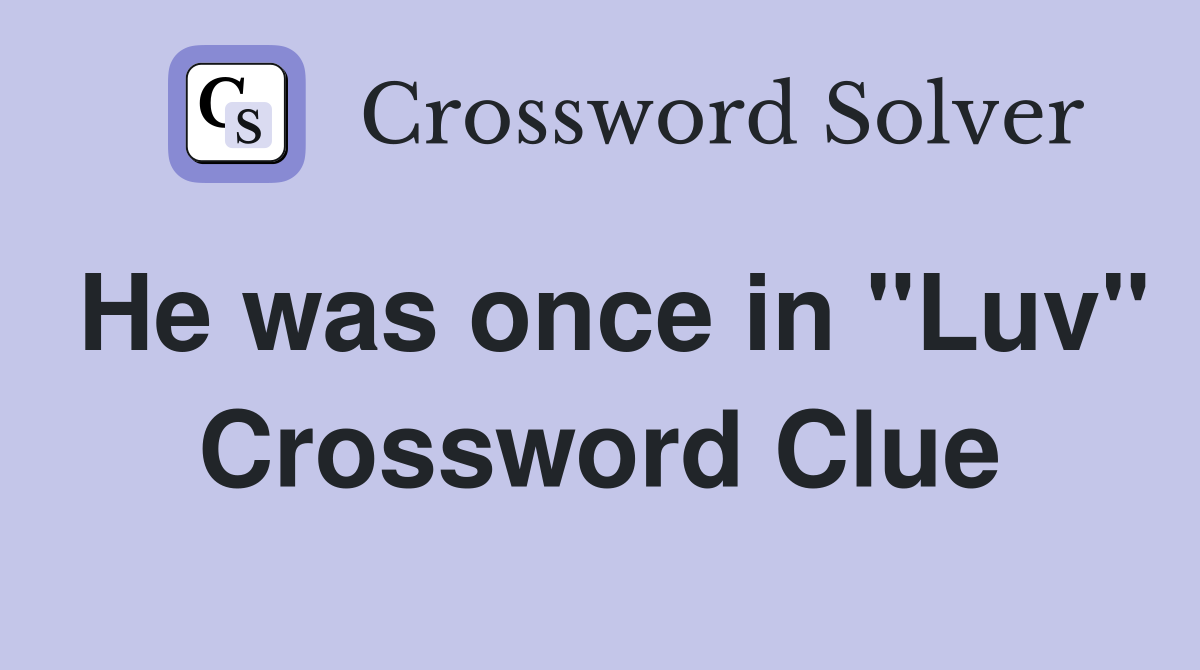 He was once in "Luv" Crossword Clue
