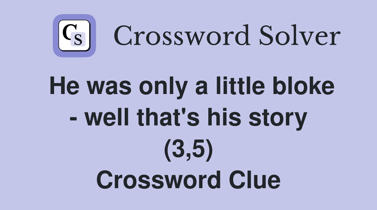He was only a little bloke - well that's his story (3,5) Crossword Clue