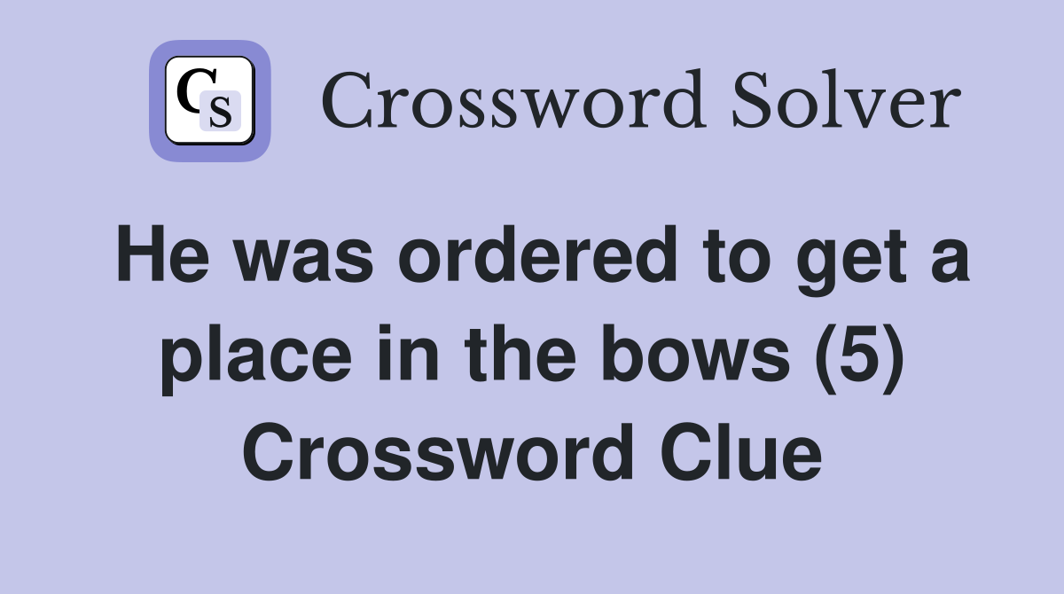 He was ordered to get a place in the bows (5) Crossword Clue