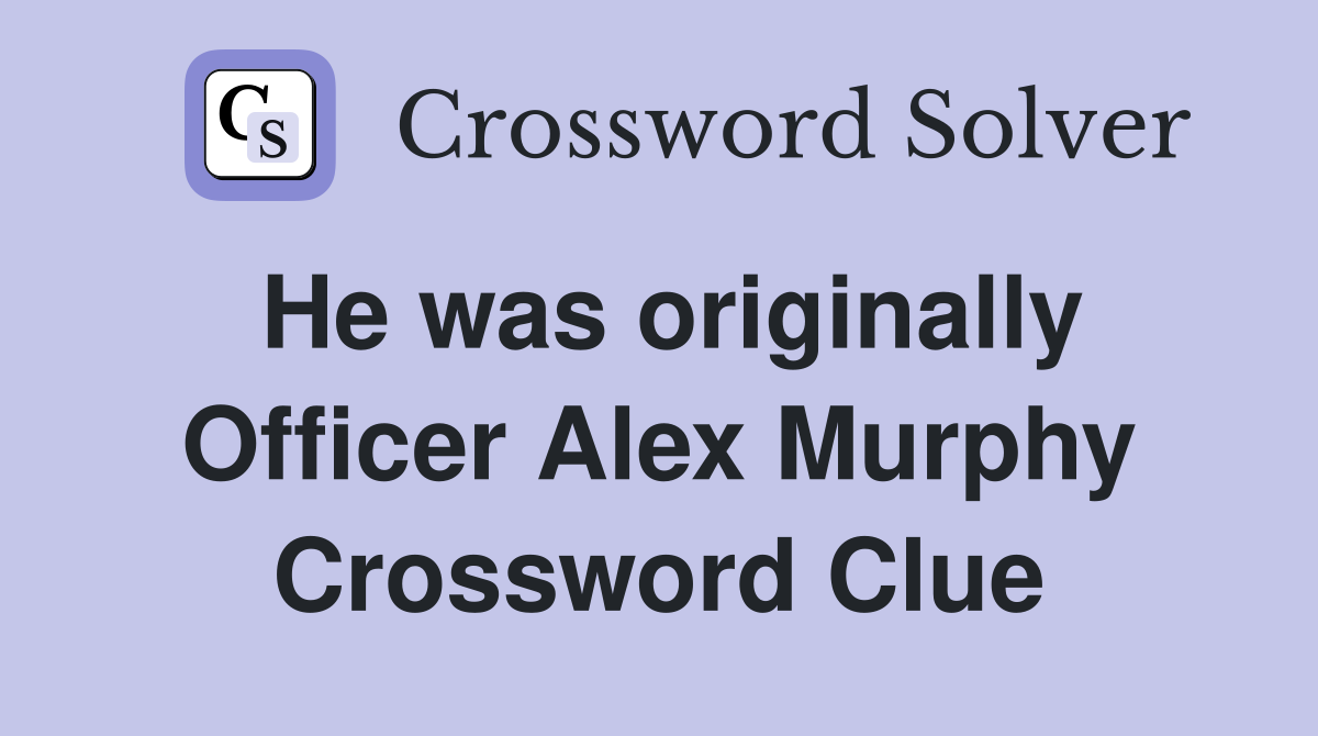 He was originally Officer Alex Murphy Crossword Clue