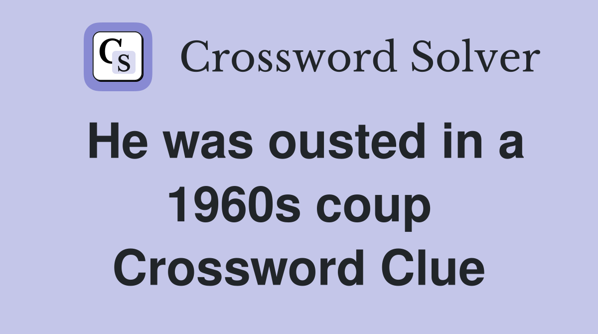 He was ousted in a 1960s coup Crossword Clue