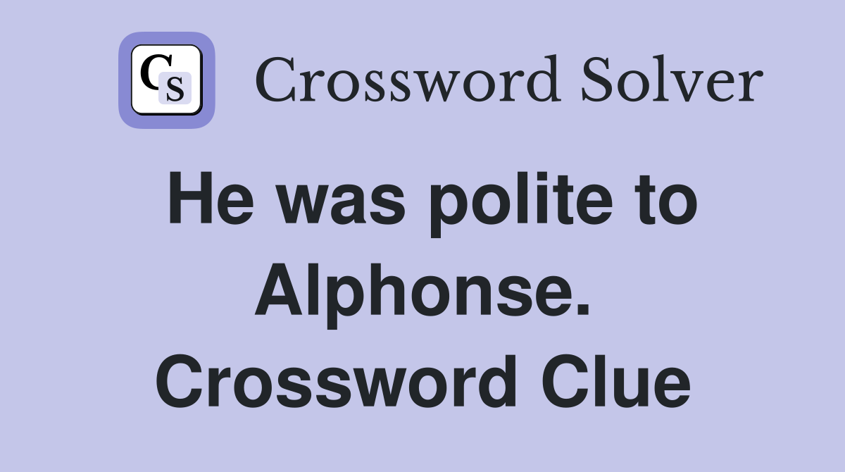 He was polite to Alphonse. Crossword Clue