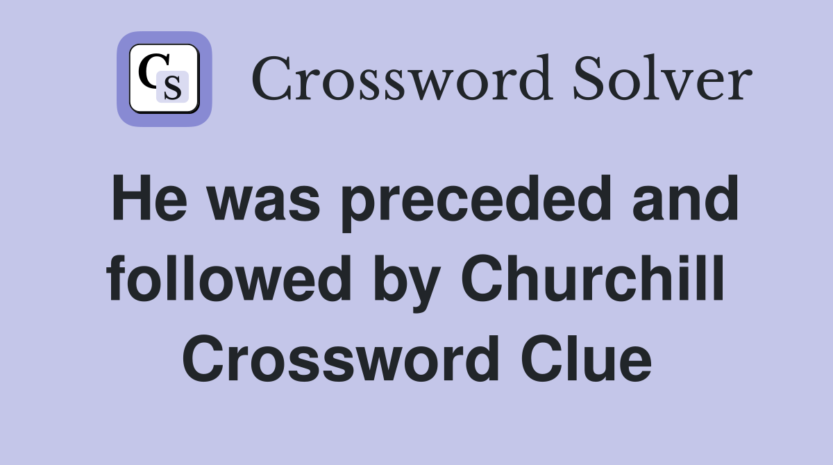 He was preceded and followed by Churchill Crossword Clue
