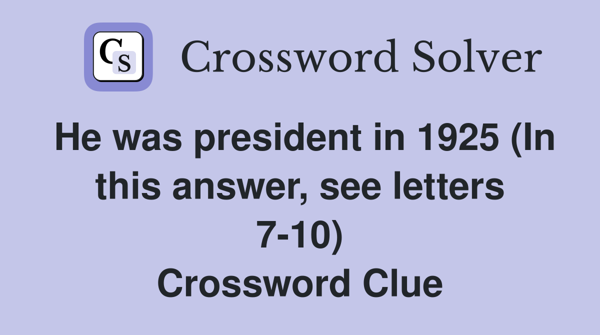 He was president in 1925 (In this answer, see letters 7-10) Crossword Clue