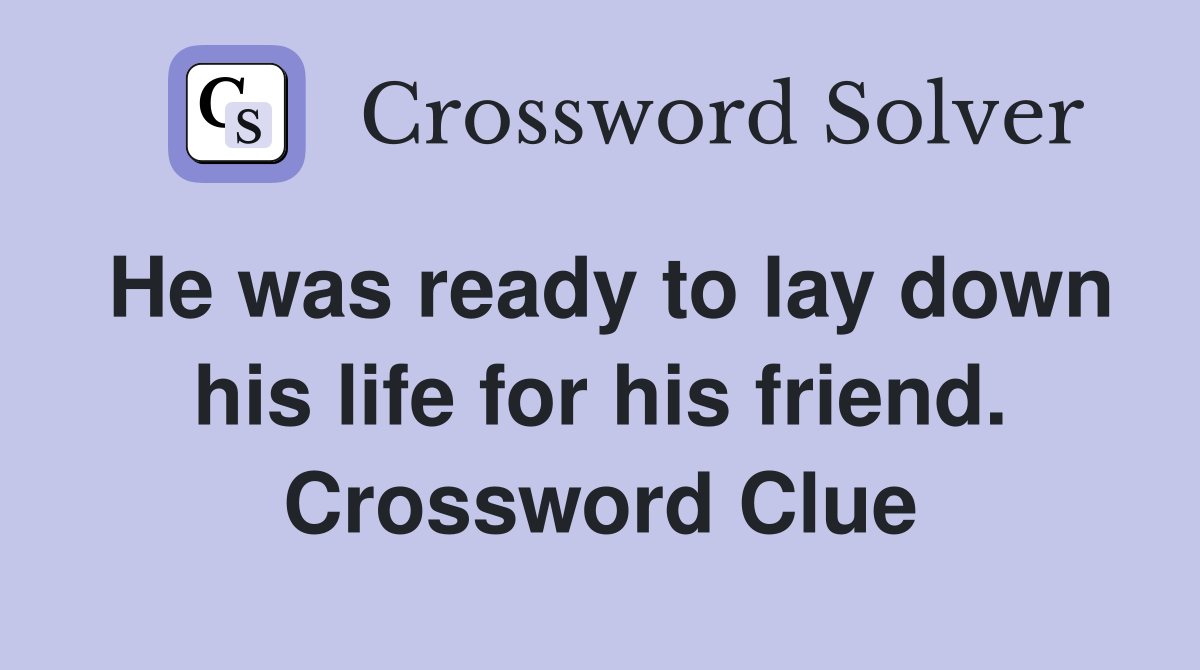 He was ready to lay down his life for his friend. Crossword Clue